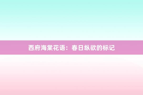 西府海棠花语：春日纵欲的标记